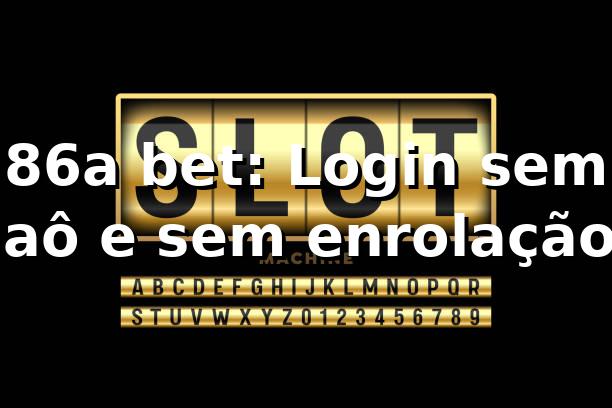 86a bet: Login sem caô e sem enrolação! 🔥